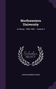 portada Northwestern University: A History: 1855-1905. -- Volume 4 (en Inglés)