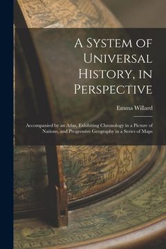 portada A System of Universal History, in Perspective: Accompanied by an Atlas, Exhibiting Chronology in a Picture of Nations, and Progressive Geography in a (en Inglés)
