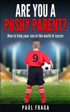 portada Are you a Pushy Parent?: How to help your son in the world of soccer (in English)