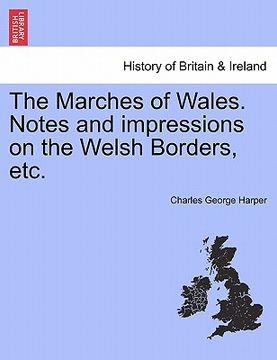 portada the marches of wales. notes and impressions on the welsh borders, etc. (en Inglés)