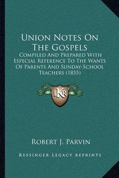 portada union notes on the gospels: compiled and prepared with especial reference to the wants of parents and sunday-school teachers (1855) (in English)