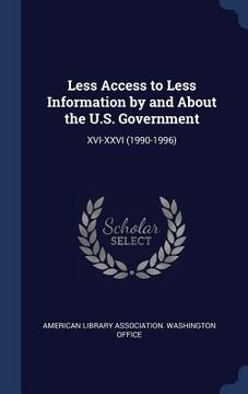 portada Less Access to Less Information by and About the U.S. Government: XVI-XXVI (1990-1996)