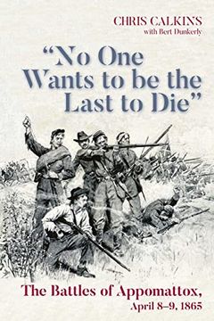 portada No One Wants to Be the Last to Die: The Battles of Appomattox, April 8-9, 1865