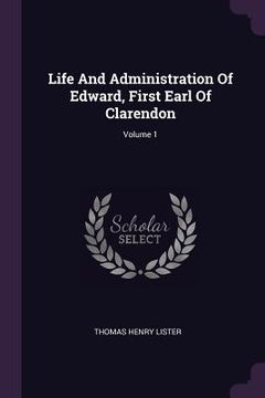 portada Life And Administration Of Edward, First Earl Of Clarendon; Volume 1 (in English)
