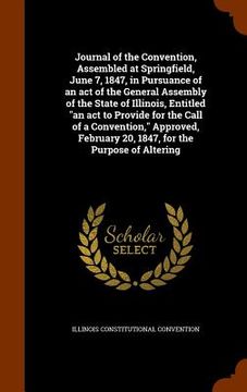 portada Journal of the Convention, Assembled at Springfield, June 7, 1847, in Pursuance of an act of the General Assembly of the State of Illinois, Entitled "