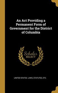 portada An Act Providing a Permanent Form of Government for the District of Columbia (en Inglés)