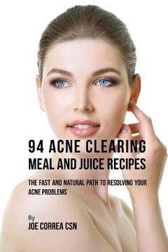 portada 94 Acne Clearing Meal and Juice Recipes: The Fast and Natural Path to Resolving Your Acne Problems