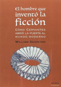 portada El Hombre que Inventó la Ficción: Cómo Cervantes Abrió la Puerta al Mundo Moderno (in Spanish)