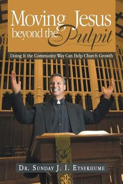 portada Moving Jesus Beyond the Pulpit: Doing It the Community Way Can Help Church Growth (en Inglés)