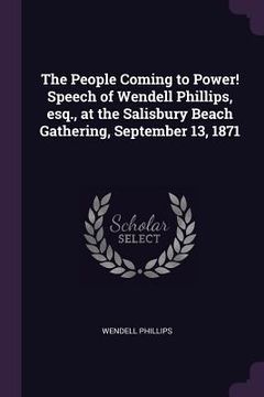 portada The People Coming to Power! Speech of Wendell Phillips, esq., at the Salisbury Beach Gathering, September 13, 1871