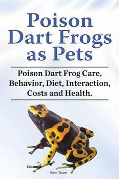 portada Poison Dart Frogs as Pets. Poison Dart Frog Care, Behavior, Diet, Interaction, Costs and Health. (en Inglés)