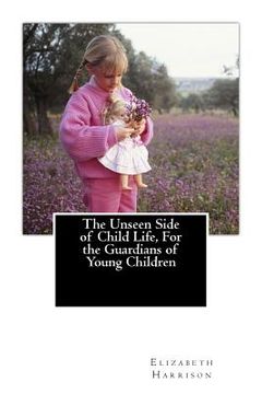 portada The Unseen Side of Child Life, For the Guardians of Young Children (en Inglés)