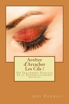 portada Arrêter d'Arracher Les Cils !: Un Traitement Efficace de la Trichotillomanie des Cils (en Francés)