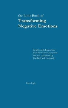 portada The Little Book of Transforming Negative Emotions: Insights and observations from the fourth way system that was introduced by Gurdjieff and Ouspensky (en Inglés)
