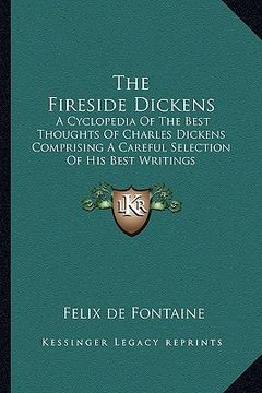 portada the fireside dickens: a cyclopedia of the best thoughts of charles dickens comprising a careful selection of his best writings (en Inglés)