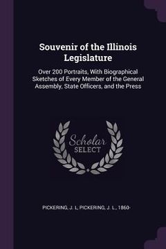 portada Souvenir of the Illinois Legislature: Over 200 Portraits, With Biographical Sketches of Every Member of the General Assembly, State Officers, and the (en Inglés)
