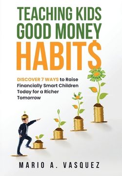 portada Teaching Kids Good Money Habits: Discover 7 Ways to Raise Financially Smart Children Today for a Richer Tomorrow (en Inglés)