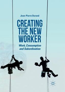 portada Creating the New Worker: Work, Consumption and Subordination (en Inglés)