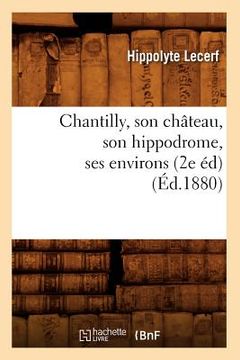 portada Chantilly, Son Château, Son Hippodrome, Ses Environs (2e Éd) (Éd.1880) (en Francés)