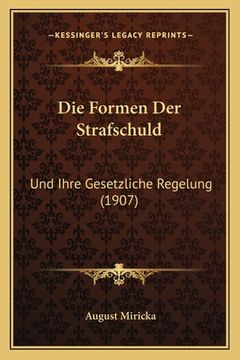 portada Die Formen Der Strafschuld: Und Ihre Gesetzliche Regelung (1907) (in German)
