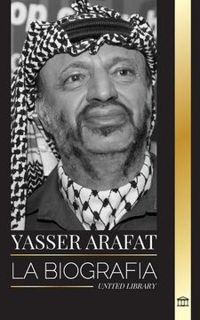 portada Yasser Arafat: La Biografía de un Líder Político Palestino, Fatah e Israel