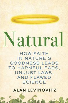 portada Natural: How Faith in Nature's Goodness Leads to Harmful Fads, Unjust Laws, and Flawed Science 