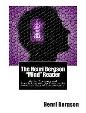 portada The Henri Bergson "Mind" Reader: Matter & Memory and Time & Free Will: An Essay on the Immediate Data of Consciousness. (in English)