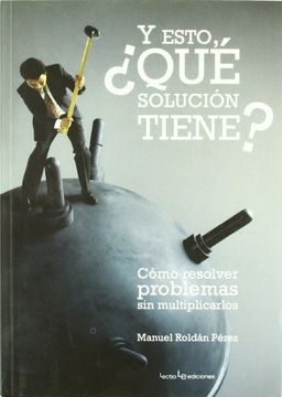 portada Y ESTO, ¿QUE SOLUCION TIENE?: cómo resolver problemas sin multiplicarlos (in Spanish)