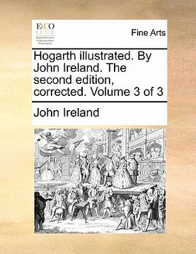 portada hogarth illustrated. by john ireland. the second edition, corrected. volume 3 of 3 (en Inglés)
