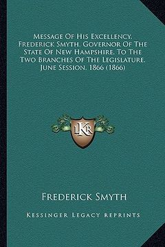 portada message of his excellency, frederick smyth, governor of the state of new hampshire, to the two branches of the legislature, june session, 1866 (1866) (en Inglés)