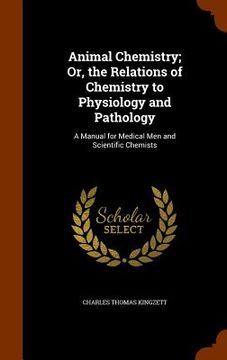 portada Animal Chemistry; Or, the Relations of Chemistry to Physiology and Pathology: A Manual for Medical Men and Scientific Chemists (in English)