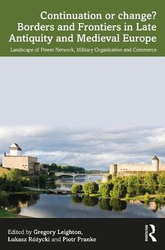 portada Continuation or Change? Borders and Frontiers in Late Antiquity and Medieval Europe: Landscape of Power Network, Military Organisation and Commerce (in English)