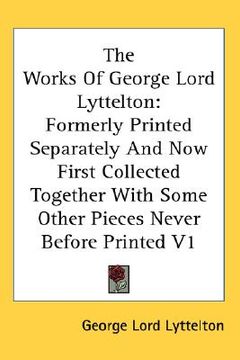 portada the works of george lord lyttelton: formerly printed separately and now first collected together with some other pieces never before printed v1 (en Inglés)