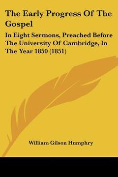 portada the early progress of the gospel: in eight sermons, preached before the university of cambridge, in the year 1850 (1851) (en Inglés)