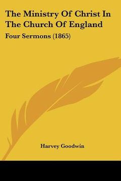 portada the ministry of christ in the church of england: four sermons (1865) (en Inglés)