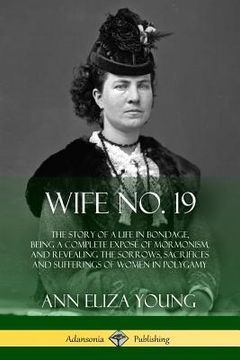 portada Wife No. 19: The Story of a Life in Bondage, Being a Complete Exposé of Mormonism, and Revealing the Sorrows, Sacrifices and Suffer (in English)
