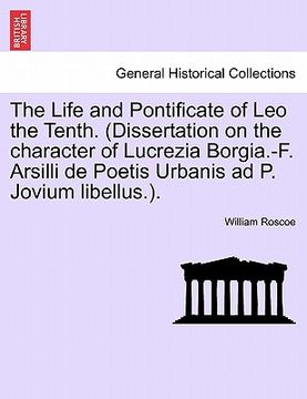 portada the life and pontificate of leo the tenth. (dissertation on the character of lucrezia borgia.-f. arsilli de poetis urbanis ad p. jovium libellus.). (en Inglés)