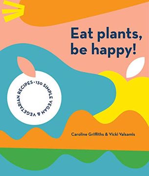 portada Eat Plants, be Happy: 130 Simple Vegan and Vegetarian Recipes (en Inglés)