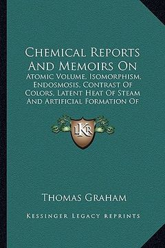 portada chemical reports and memoirs on: atomic volume, isomorphism, endosmosis, contrast of colors, latent heat of steam and artificial formation of alkaloid