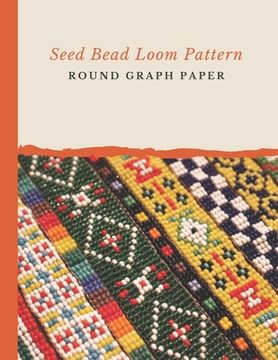 portada Seed Bead Loom Pattern Round Graph Paper: Bonus Materials List Sheets Included for Each Grid Graph Pattern Design