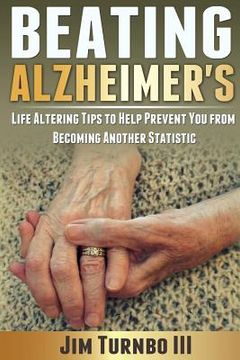 portada Beating Alzheimer's: Life Altering Tips To Help Prevent You From Becoming Another Statistic (en Inglés)