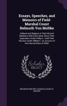 portada Essays, Speeches, and Memoirs of Field-Marshal Count Helmuth Von Moltke: Holland and Belgium in Their Mutual Relations With Each Other Since Their Sep (en Inglés)
