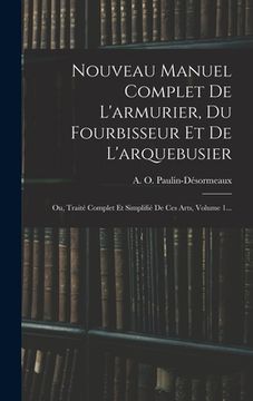 portada Nouveau Manuel Complet De L'armurier, Du Fourbisseur Et De L'arquebusier: Ou, Traité Complet Et Simplifié De Ces Arts, Volume 1... (en Francés)