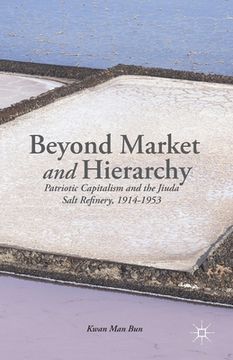 portada Beyond Market and Hierarchy: Patriotic Capitalism and the Jiuda Salt Refinery, 1914-1953 (en Inglés)