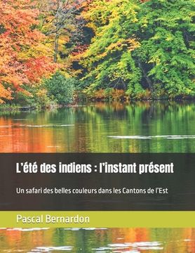 portada L'été des indiens: l'instant présent: Un safari des belles couleurs dans les Cantons de l'Est (in French)