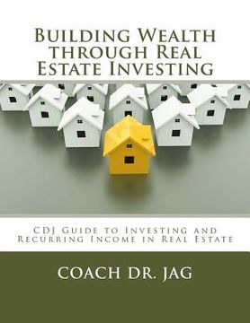 portada Building Wealth through Real Estate Investing: Coach Dr JAG Guide to Investing and Recurring Income in Real Estate (en Inglés)