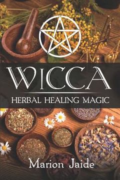 portada Wicca: Herbal Healing Magic: A Wiccan Beginner's Practical Guide to Casting Healing Magic with Herbs (in English)