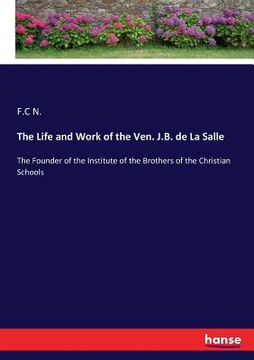 portada The Life and Work of the Ven. J.B. de La Salle: The Founder of the Institute of the Brothers of the Christian Schools (en Inglés)