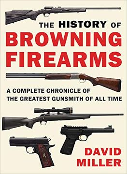 portada The History of Browning Firearms: A Complete Chronicle of the Greatest Gunsmith of all Time (en Inglés)