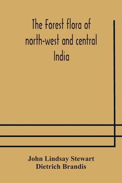 portada The forest flora of north-west and central India: a handbook of the indigenous trees and shrubs of those countries (en Inglés)